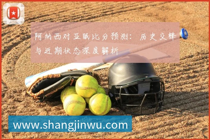 阿纳西对亚眠比分预测：历史交锋与近期状态深度解析